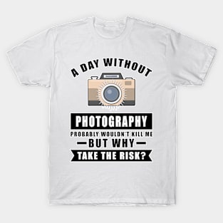 A day without Photography probably wouldn't kill me but why take the risk T-Shirt